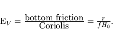 \begin{displaymath}
E_V=\frac{\hbox{bottom friction}}{\hbox{Coriolis}}=\frac{r}{f H_0}.
\end{displaymath}