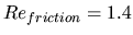 $Re_{friction}=1.4$