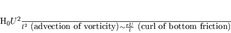 \begin{displaymath}
\frac{H_0U^2}{l^2}\hbox{ (advection of vorticity)}
\sim \frac{r U}{l}\hbox{
(curl of bottom friction)}
\end{displaymath}