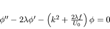 \begin{displaymath}
\phi''-2\lambda \phi' - \left(k^2 + \frac{2\lambda f}{U_0} \right) \phi =0
\end{displaymath}