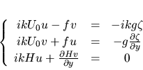 \begin{displaymath}
\left\{
\begin{array}{ccc}
ikU_0 u - fv & = & - ikg\zet...
... \frac{\partial Hv}{\partial y} & = & 0
\end{array}
\right.
\end{displaymath}