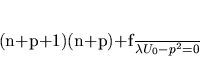 \begin{displaymath}
(n+p+1)(n+p)+\frac{f}{\lambda
U_0}-p^2=0
\end{displaymath}