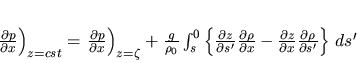 \begin{displaymath}
\left.\frac{\partial p}{\partial x}\right)_{z= cst}=
\le...
...}{\partial x}\frac{\partial \rho}{\partial s'}
\right\}\,ds'
\end{displaymath}