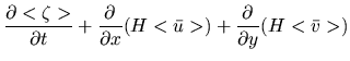 $\displaystyle \frac{\partial <\zeta>}{\partial t} + \frac{\partial}{\partial x}
(H<\bar{u}>) + \frac{\partial}{\partial y} (H<\bar{v}>)$