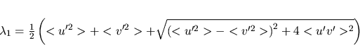 \begin{displaymath}
\lambda_1=\frac{1}{2}\left(<u'^2>+<v'^2>+
\sqrt{\left(<u'^2>-<v'^2>\right)^2+4<u'v'>^2} \right)
\end{displaymath}